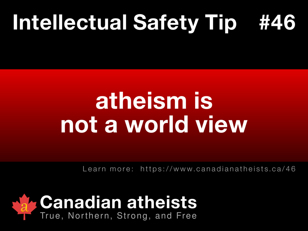Intellectual Safety Tip #46 - atheism is not a world view